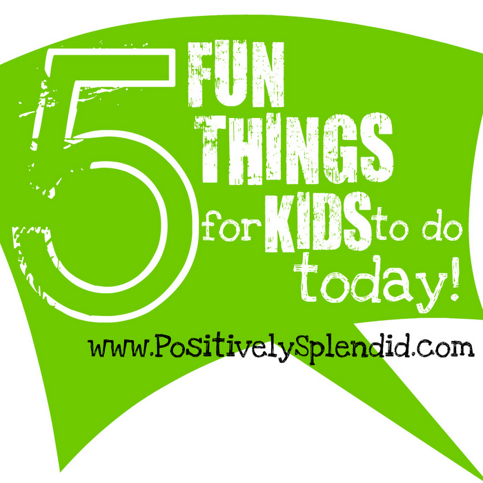 5 Fun Things to Do with Your Kids Today! PositivelySplendid.com